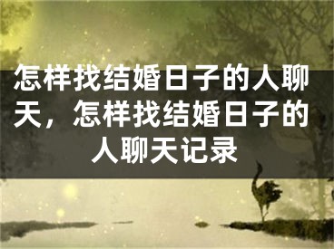 怎样找结婚日子的人聊天,怎样找结婚日子的人聊天记录
