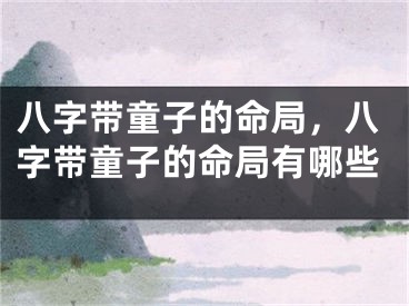 八字带童子的命局，八字带童子的命局有哪些