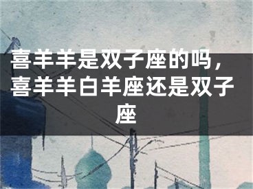 喜羊羊是双子座的吗，喜羊羊白羊座还是双子座