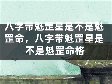 八字带魁罡星是不是魁罡命，八字带魁罡星是不是魁罡命格