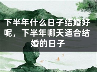 下半年什么日子结婚好呢,下半年哪天适合结婚的日子