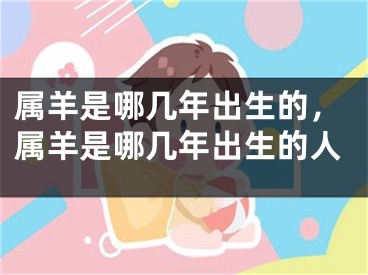 属羊是哪几年出生的，属羊是哪几年出生的人