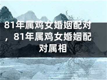 81年属鸡女婚姻配对，81年属鸡女婚姻配对属相