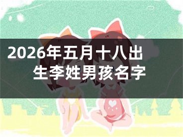 2026年五月十八出生李姓男孩名字