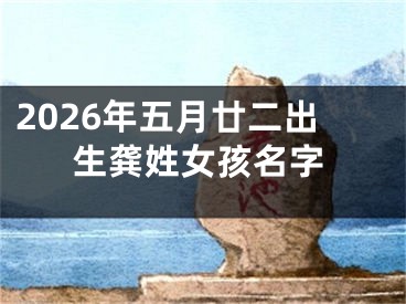 2026年五月廿二出生龚姓女孩名字