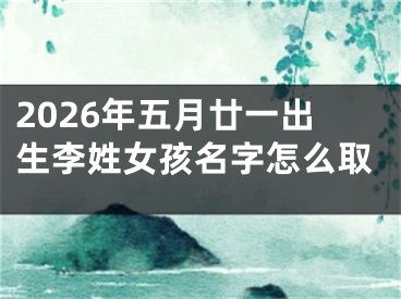 2026年五月廿一出生李姓女孩名字怎么取