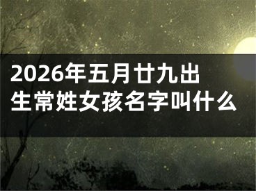2026年五月廿九出生常姓女孩名字叫什么