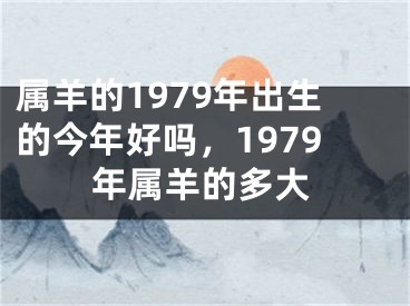 属羊的1979年出生的今年好吗,1979年属羊的多大