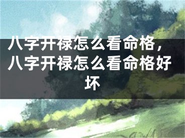 八字开禄怎么看命格，八字开禄怎么看命格好坏