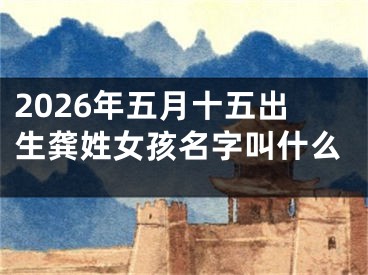 2026年五月十五出生龚姓女孩名字叫什么