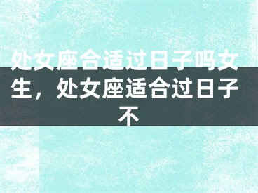 处女座合适过日子吗女生,处女座适合过日子不