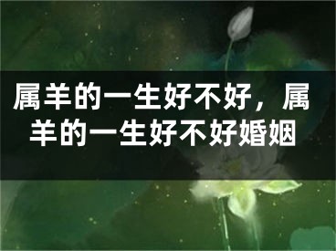 属羊的一生好不好，属羊的一生好不好婚姻