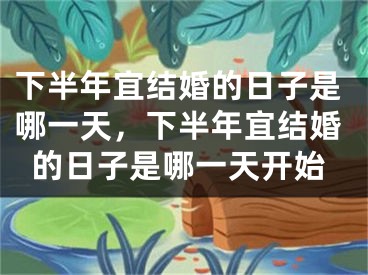 下半年宜结婚的日子是哪一天，下半年宜结婚的日子是哪一天开始