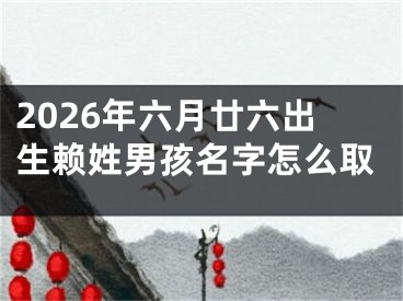 2026年六月廿六出生赖姓男孩名字怎么取