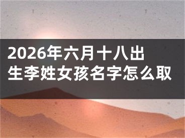 2026年六月十八出生李姓女孩名字怎么取