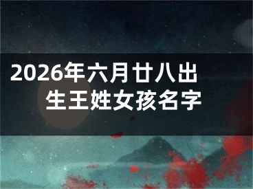 2026年六月廿八出生王姓女孩名字