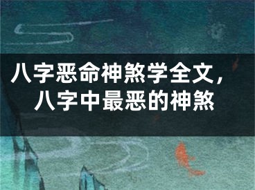 八字恶命神煞学全文,八字中最恶的神煞