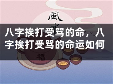 八字挨打受骂的命，八字挨打受骂的命运如何