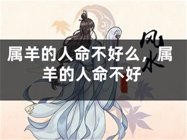 属羊的人命不好么，属羊的人命不好