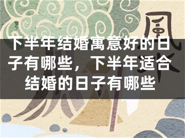 下半年结婚寓意好的日子有哪些,下半年适合结婚的日子有哪些