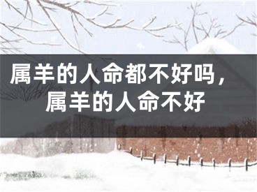 属羊的人命都不好吗，属羊的人命不好