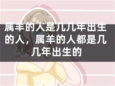 属羊的人是几几年出生的人，属羊的人都是几几年出生的