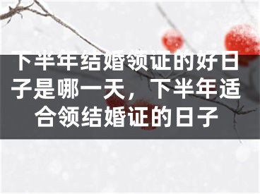 下半年结婚领证的好日子是哪一天，下半年适合领结婚证的日子
