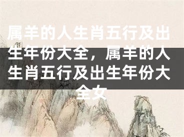 属羊的人生肖五行及出生年份大全,属羊的人生肖五行及出生年份大全女