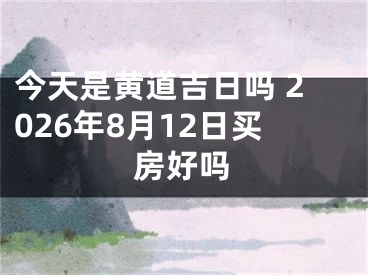 今天是黄道吉日吗 2026年8月12日买房好吗