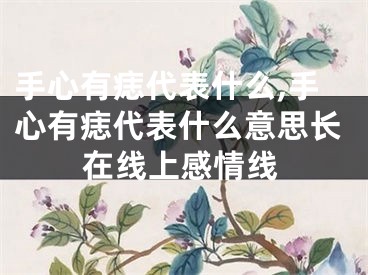 手心有痣代表什么,手心有痣代表什么意思长在线上感情线