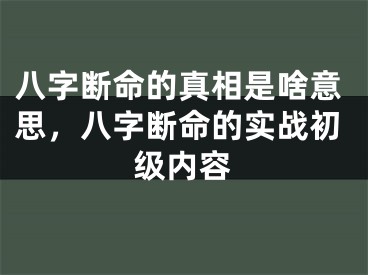 八字断命的真相是啥意思，八字断命的实战初级内容