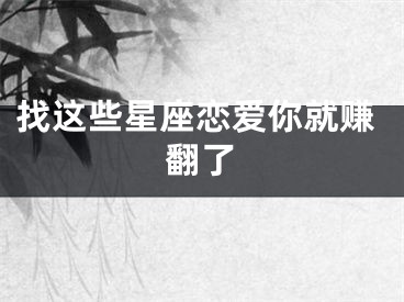 找这些星座恋爱你就赚翻了