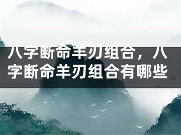 八字断命羊刃组合,八字断命羊刃组合有哪些