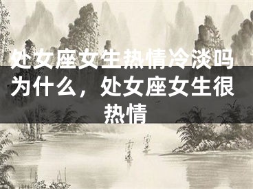 处女座女生热情冷淡吗为什么,处女座女生很热情