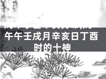 戊午丁酉辛亥男命,戊午午壬戌月辛亥日丁酉时的十神