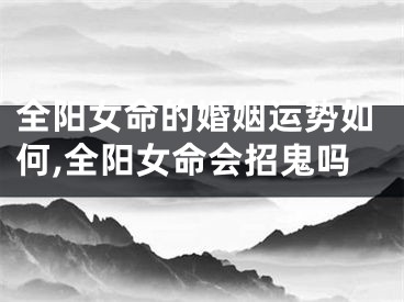 全阳女命的婚姻运势如何,全阳女命会招鬼吗