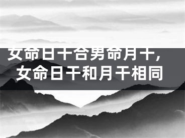 女命日干合男命月干,女命日干和月干相同