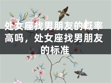 处女座找男朋友的概率高吗，处女座找男朋友的标准