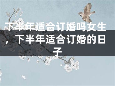 下半年适合订婚吗女生，下半年适合订婚的日子