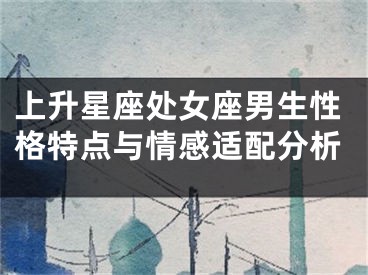 上升星座处女座男生性格特点与情感适配分析