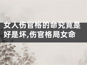 女人伤官格的命究竟是好是坏,伤官格局女命