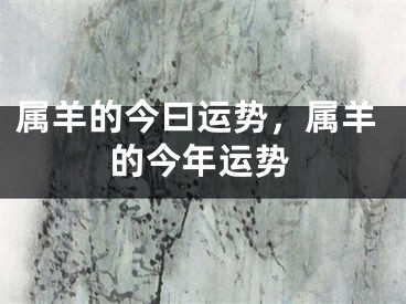 属羊的今曰运势，属羊的今年运势