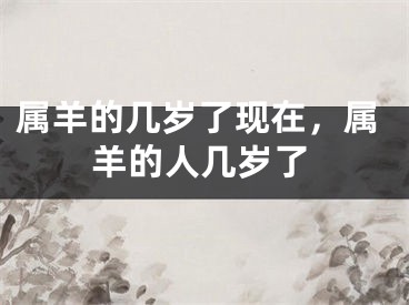 属羊的几岁了现在，属羊的人几岁了