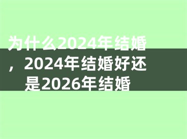 为什么2024年结婚,2024年结婚好还是2026年结婚