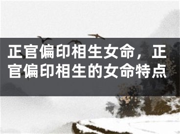 正官偏印相生女命，正官偏印相生的女命特点