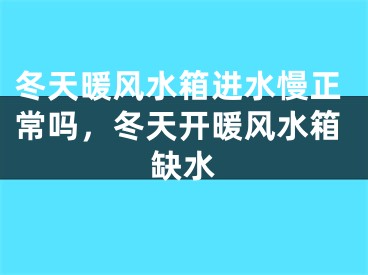 冬天暖风水箱进水慢正常吗，冬天开暖风水箱缺水