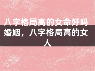 八字格局高的女命好吗婚姻，八字格局高的女人