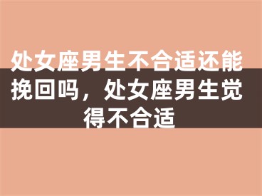 处女座男生不合适还能挽回吗，处女座男生觉得不合适