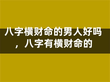 八字横财命的男人好吗，八字有横财命的