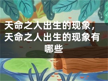 天命之人出生的现象，天命之人出生的现象有哪些